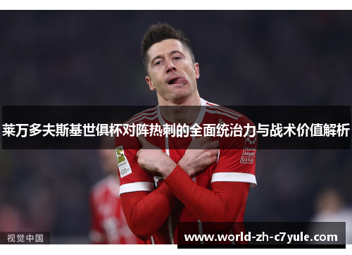 莱万多夫斯基世俱杯对阵热刺的全面统治力与战术价值解析