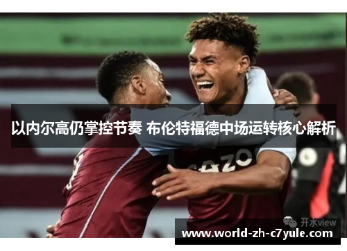以内尔高仍掌控节奏 布伦特福德中场运转核心解析