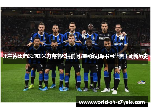 米兰德比定乾坤国米力克宿敌提前问鼎联赛冠军书写蓝黑王朝新历史
