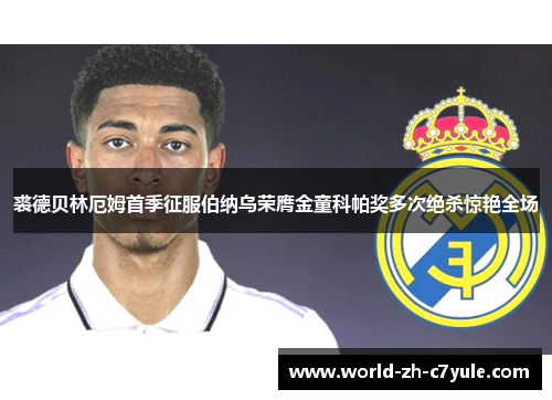 裘德贝林厄姆首季征服伯纳乌荣膺金童科帕奖多次绝杀惊艳全场