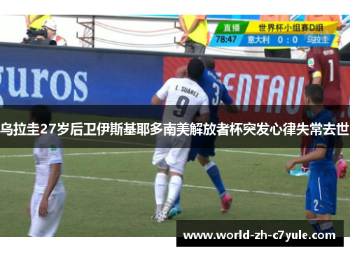 乌拉圭27岁后卫伊斯基耶多南美解放者杯突发心律失常去世