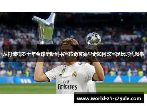从打破梅罗十年金球垄断到书写传奇莫德里奇如何改写足坛时代叙事