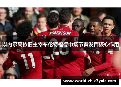 以内尔高依旧主宰布伦特福德中场节奏发挥核心作用