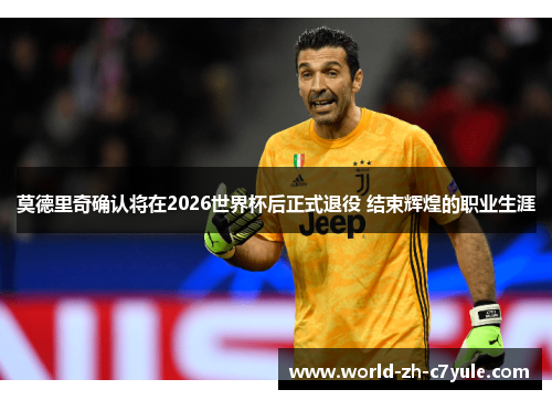 莫德里奇确认将在2026世界杯后正式退役 结束辉煌的职业生涯