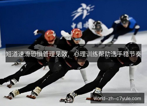 短道速滑恐惧管理见效，心理训练帮助选手稳节奏