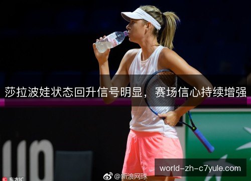 莎拉波娃状态回升信号明显，赛场信心持续增强